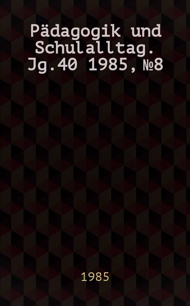 Pädagogik und Schulalltag. Jg.40 1985, №8