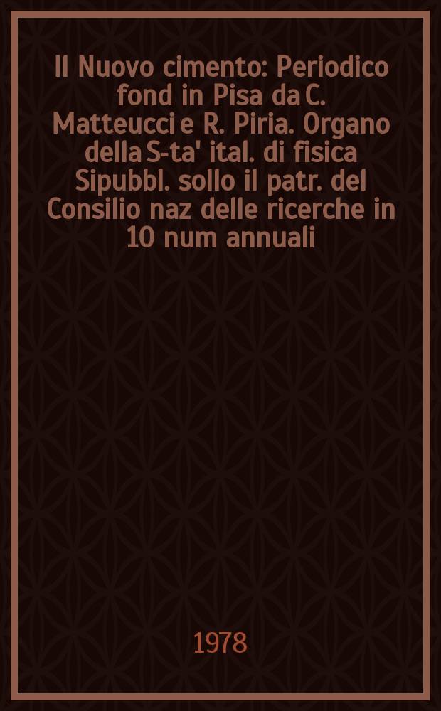 Il Nuovo cimento : Periodico fond in Pisa da C. Matteucci e R. Piria. Organo della S-ta' ital. di fisica Sipubbl. sollo il patr. del Consilio naz delle ricerche in 10 num annuali. A.124 1978, Vol.44, №1