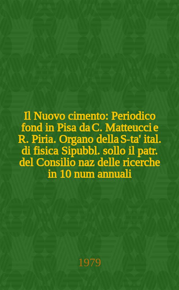 Il Nuovo cimento : Periodico fond in Pisa da C. Matteucci e R. Piria. Organo della S-ta' ital. di fisica Sipubbl. sollo il patr. del Consilio naz delle ricerche in 10 num annuali. A.125 1979, Vol.51, №1