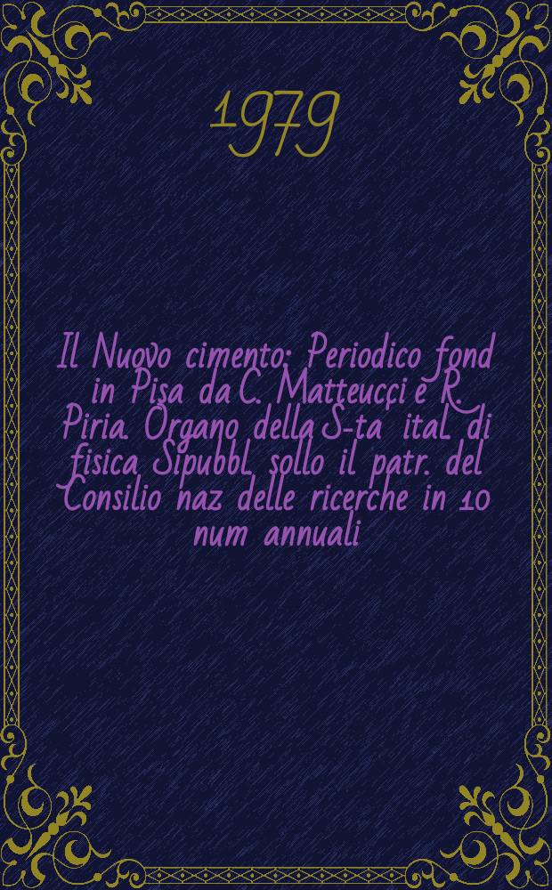 Il Nuovo cimento : Periodico fond in Pisa da C. Matteucci e R. Piria. Organo della S-ta' ital. di fisica Sipubbl. sollo il patr. del Consilio naz delle ricerche in 10 num annuali. A.125 1979, Vol.54, №1