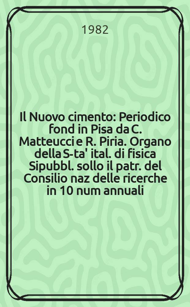 Il Nuovo cimento : Periodico fond in Pisa da C. Matteucci e R. Piria. Organo della S-ta' ital. di fisica Sipubbl. sollo il patr. del Consilio naz delle ricerche in 10 num annuali. A.128 1982, Vol.70, №3