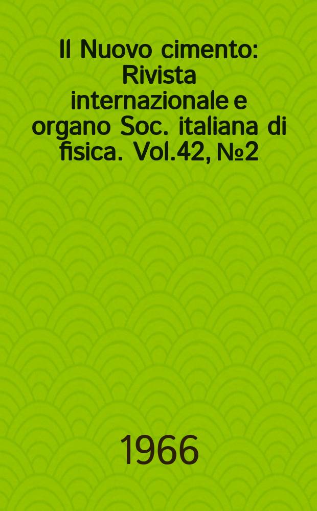 Il Nuovo cimento : Rivista internazionale e organo Soc. italiana di fisica. Vol.42, №2