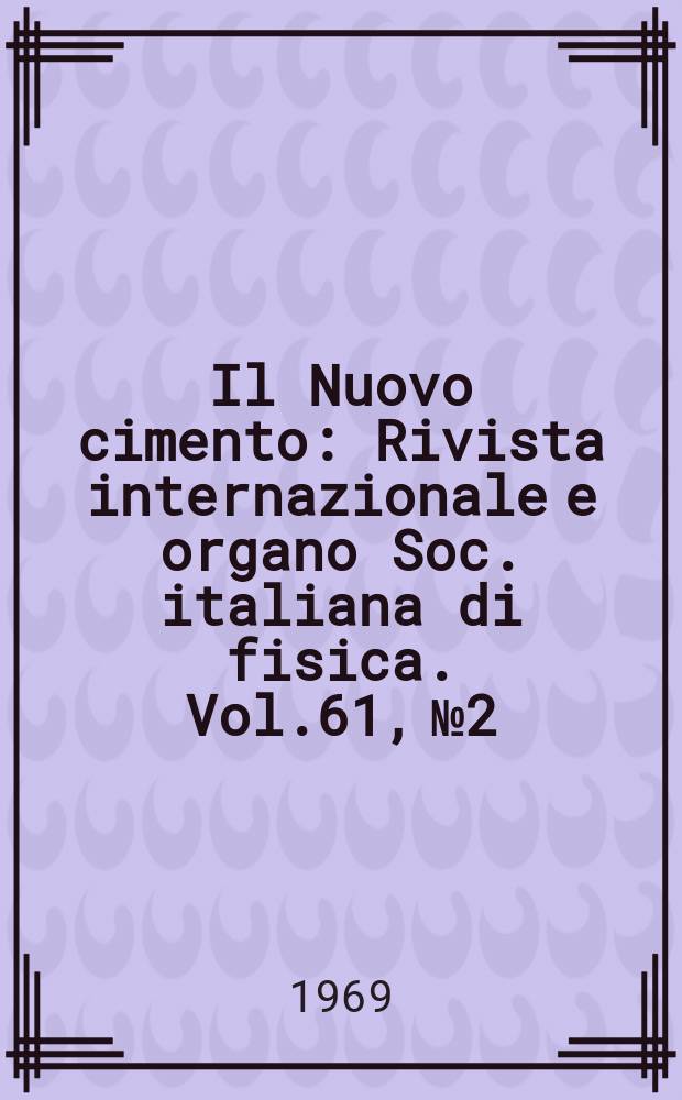Il Nuovo cimento : Rivista internazionale e organo Soc. italiana di fisica. Vol.61, №2