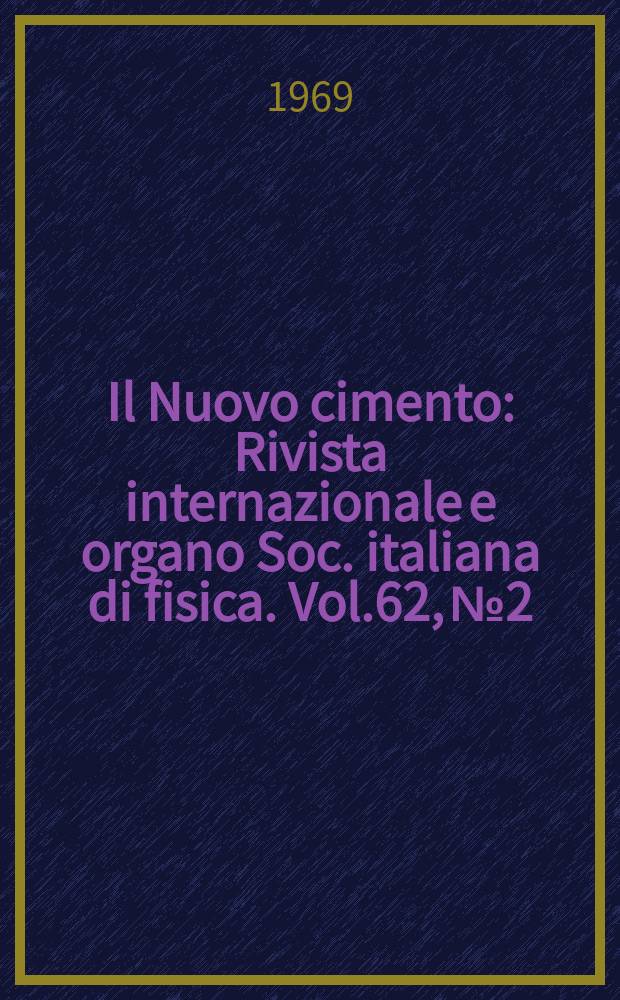 Il Nuovo cimento : Rivista internazionale e organo Soc. italiana di fisica. Vol.62, №2