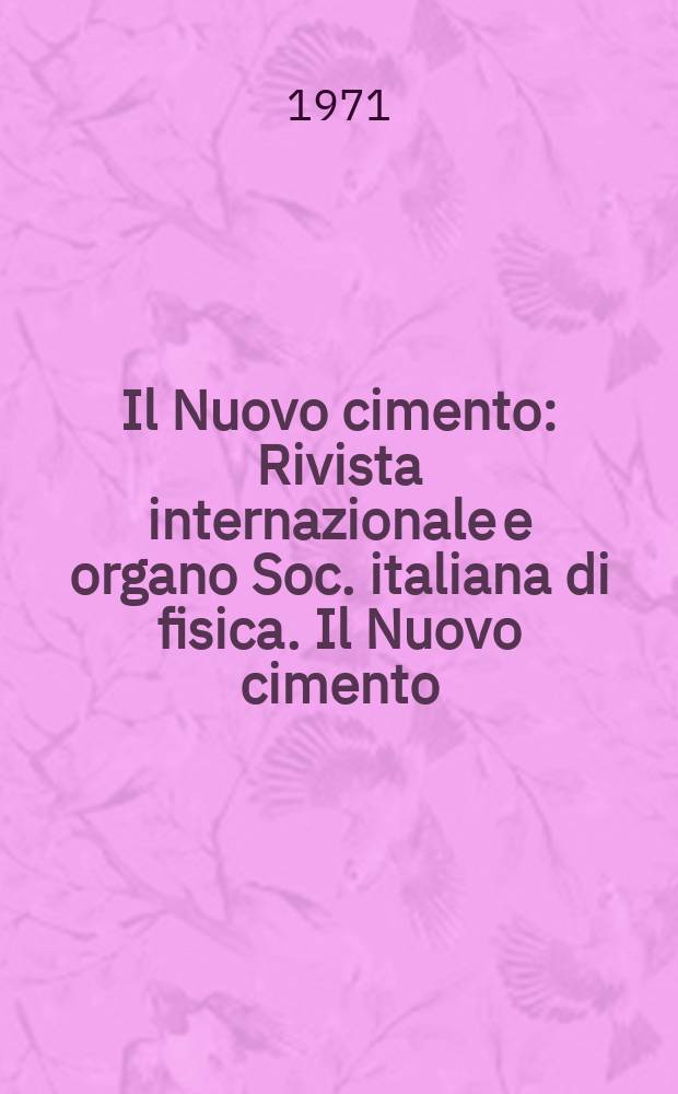 Il Nuovo cimento : Rivista internazionale e organo Soc. italiana di fisica. Il Nuovo cimento