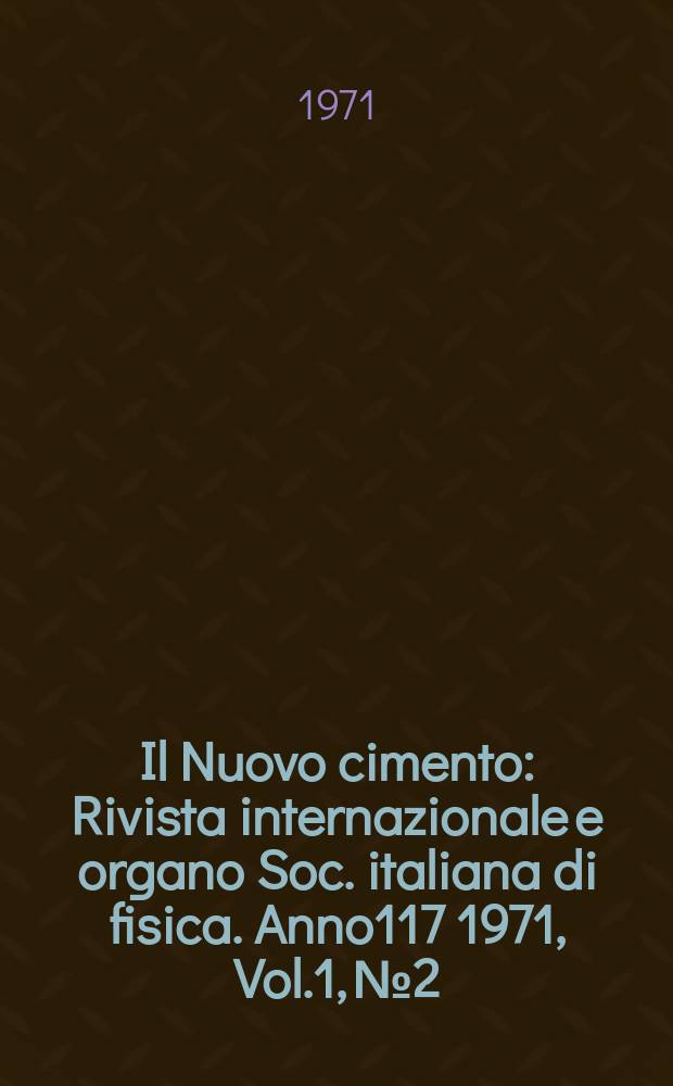 Il Nuovo cimento : Rivista internazionale e organo Soc. italiana di fisica. Anno117 1971, Vol.1, №2