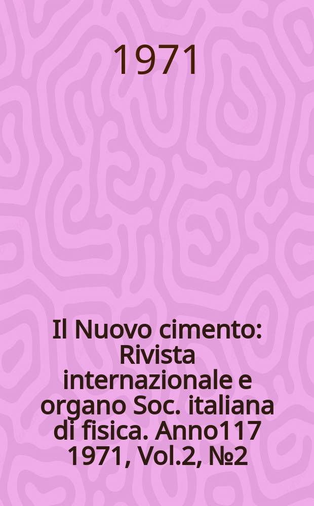 Il Nuovo cimento : Rivista internazionale e organo Soc. italiana di fisica. Anno117 1971, Vol.2, №2