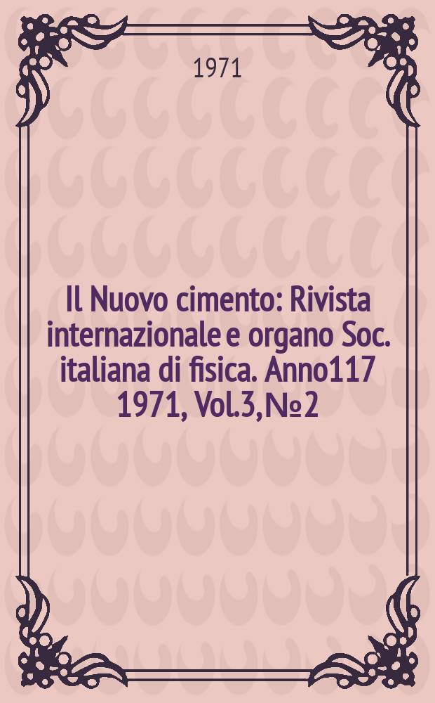 Il Nuovo cimento : Rivista internazionale e organo Soc. italiana di fisica. Anno117 1971, Vol.3, №2