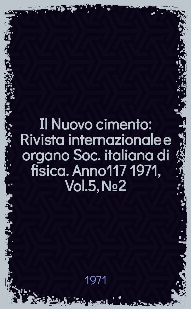Il Nuovo cimento : Rivista internazionale e organo Soc. italiana di fisica. Anno117 1971, Vol.5, №2