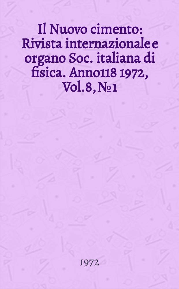 Il Nuovo cimento : Rivista internazionale e organo Soc. italiana di fisica. Anno118 1972, Vol.8, №1