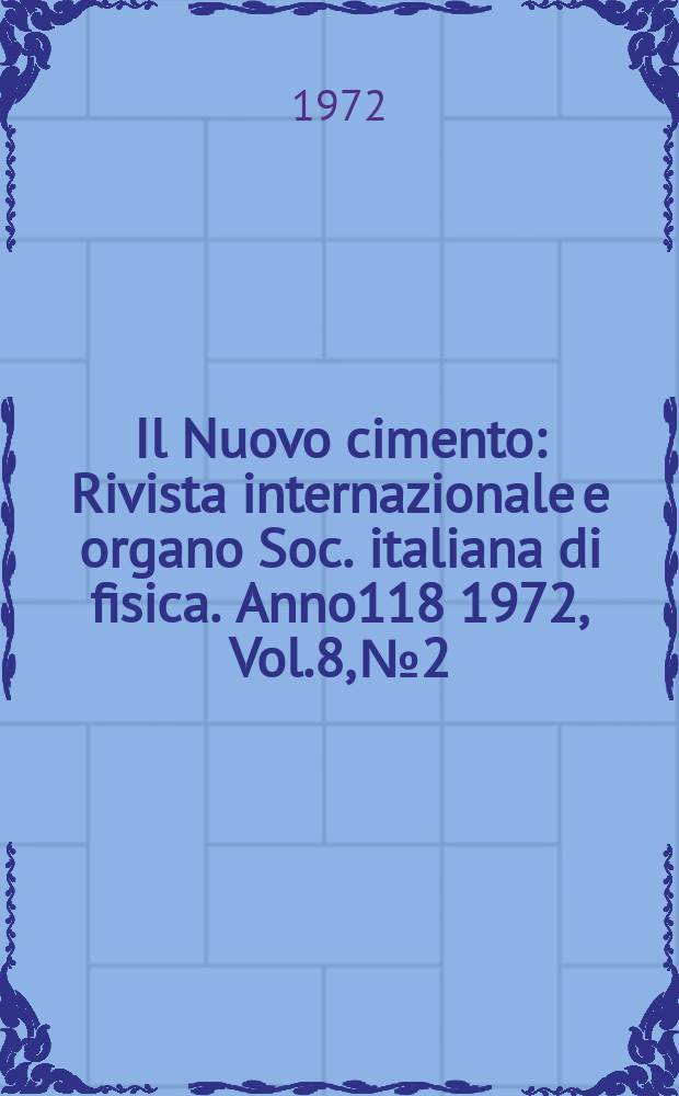 Il Nuovo cimento : Rivista internazionale e organo Soc. italiana di fisica. Anno118 1972, Vol.8, №2