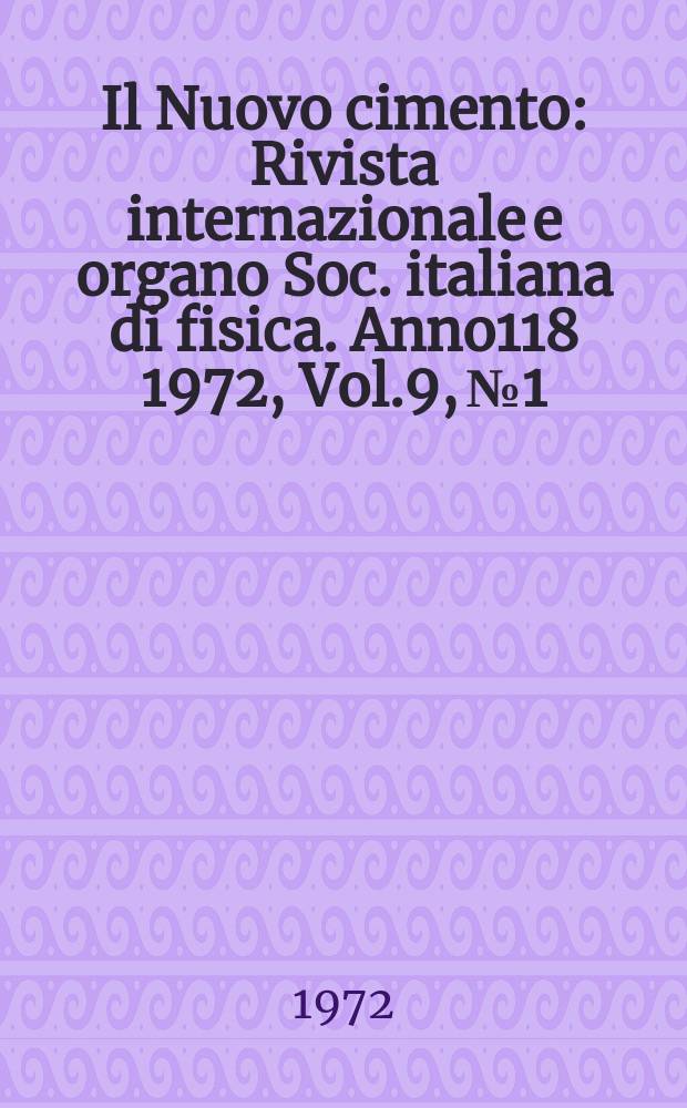 Il Nuovo cimento : Rivista internazionale e organo Soc. italiana di fisica. Anno118 1972, Vol.9, №1