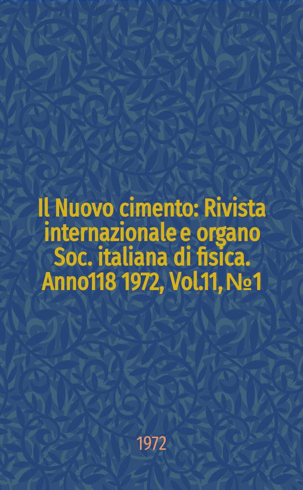 Il Nuovo cimento : Rivista internazionale e organo Soc. italiana di fisica. Anno118 1972, Vol.11, №1