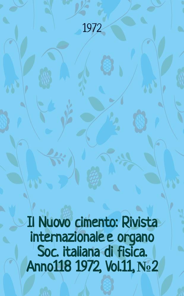 Il Nuovo cimento : Rivista internazionale e organo Soc. italiana di fisica. Anno118 1972, Vol.11, №2