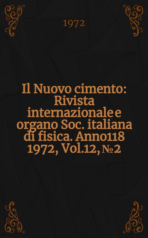 Il Nuovo cimento : Rivista internazionale e organo Soc. italiana di fisica. Anno118 1972, Vol.12, №2