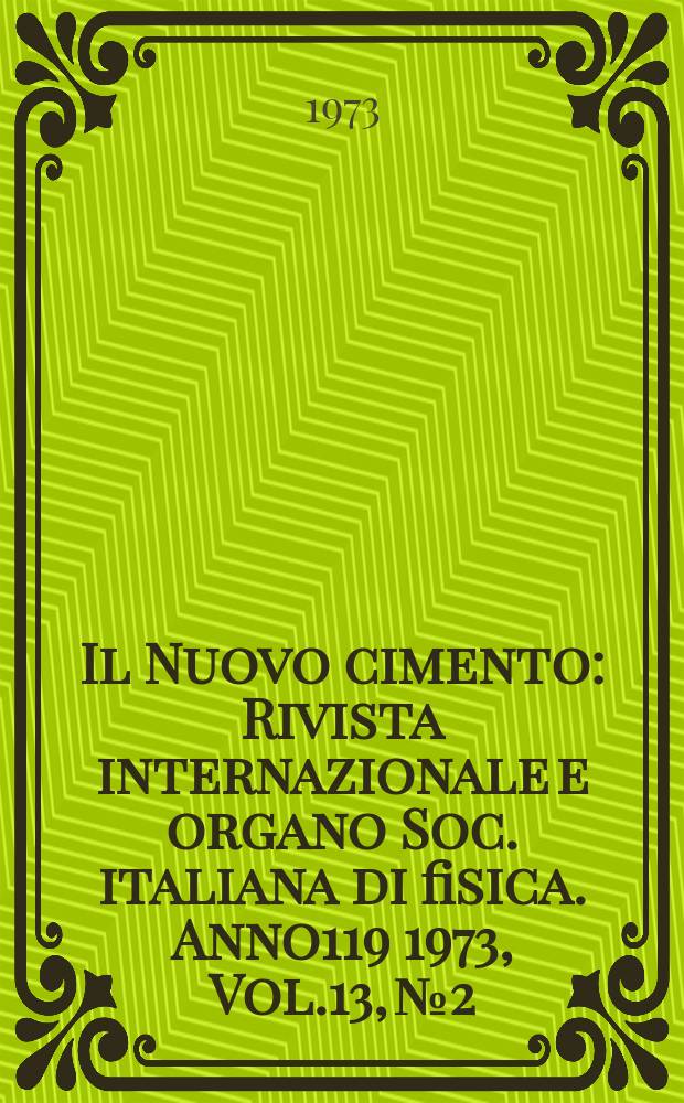 Il Nuovo cimento : Rivista internazionale e organo Soc. italiana di fisica. Anno119 1973, Vol.13, №2