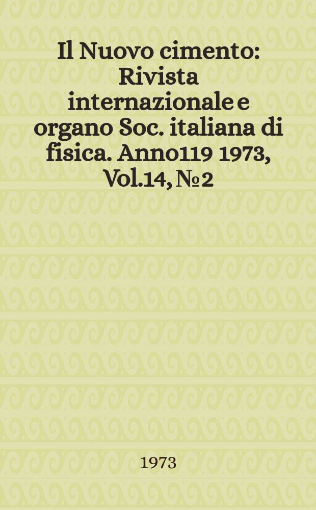 Il Nuovo cimento : Rivista internazionale e organo Soc. italiana di fisica. Anno119 1973, Vol.14, №2