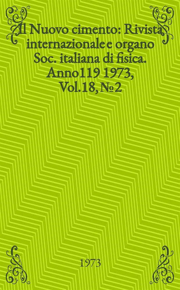 Il Nuovo cimento : Rivista internazionale e organo Soc. italiana di fisica. Anno119 1973, Vol.18, №2