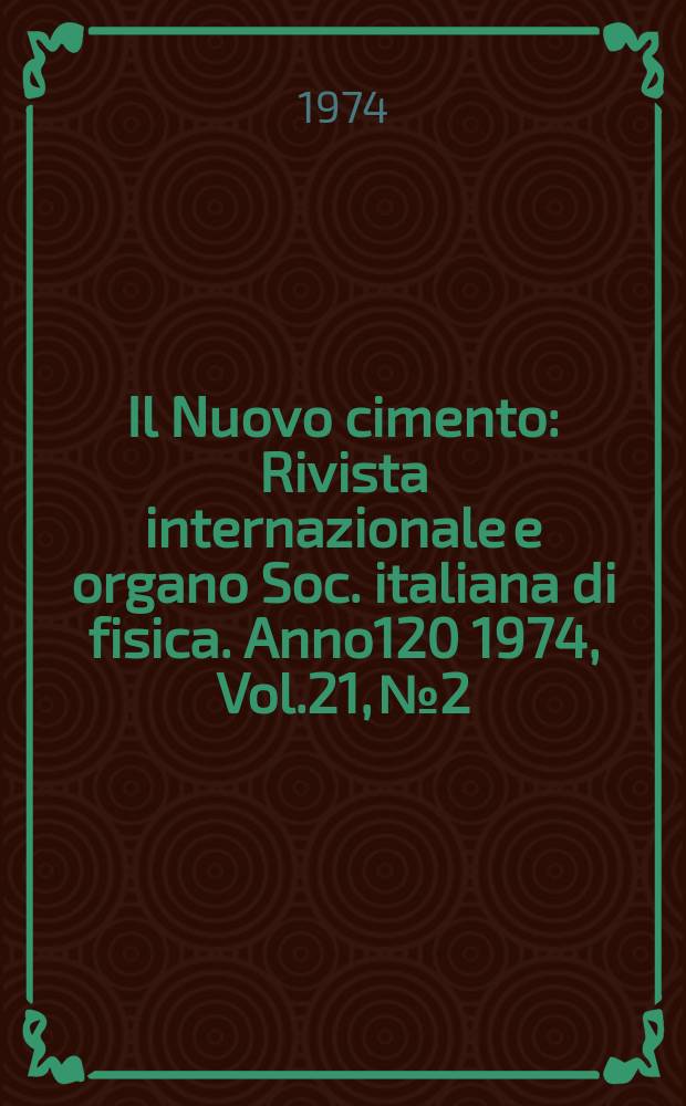 Il Nuovo cimento : Rivista internazionale e organo Soc. italiana di fisica. Anno120 1974, Vol.21, №2