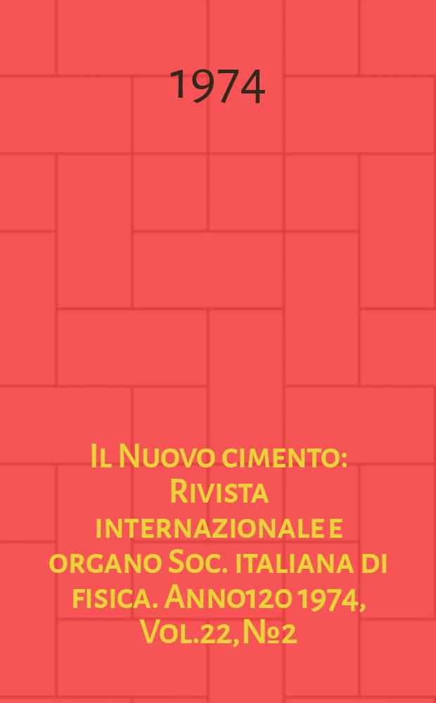 Il Nuovo cimento : Rivista internazionale e organo Soc. italiana di fisica. Anno120 1974, Vol.22, №2