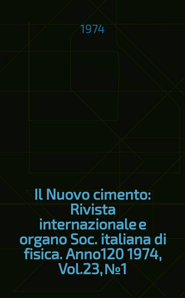 Il Nuovo cimento : Rivista internazionale e organo Soc. italiana di fisica. Anno120 1974, Vol.23, №1