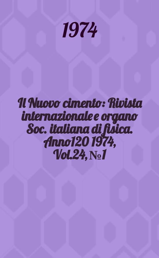 Il Nuovo cimento : Rivista internazionale e organo Soc. italiana di fisica. Anno120 1974, Vol.24, №1