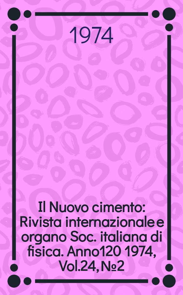 Il Nuovo cimento : Rivista internazionale e organo Soc. italiana di fisica. Anno120 1974, Vol.24, №2