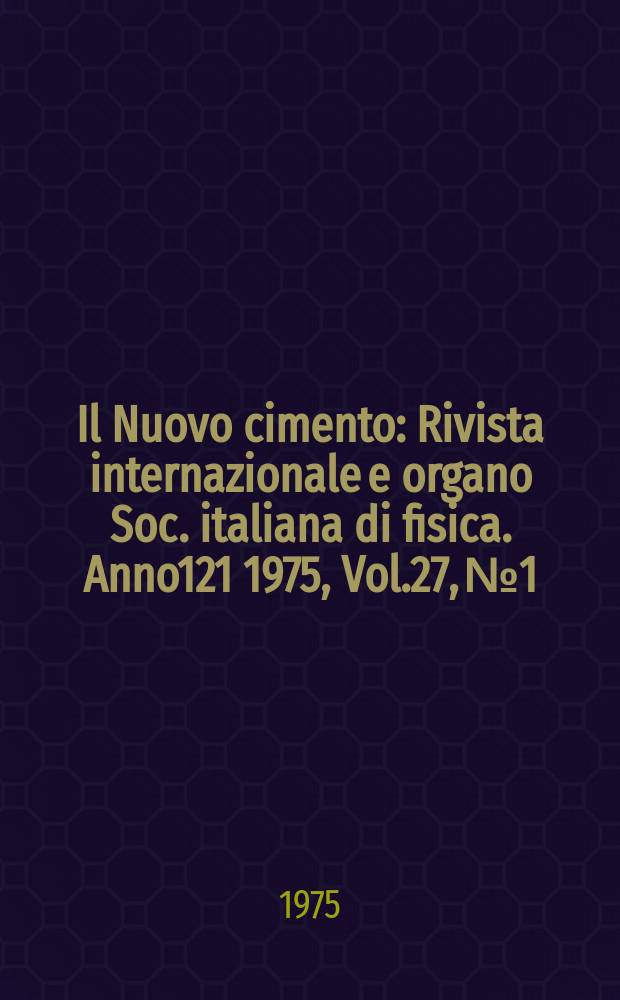 Il Nuovo cimento : Rivista internazionale e organo Soc. italiana di fisica. Anno121 1975, Vol.27, №1