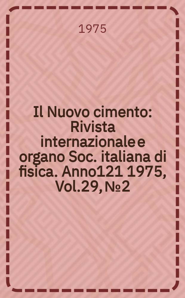 Il Nuovo cimento : Rivista internazionale e organo Soc. italiana di fisica. Anno121 1975, Vol.29, №2