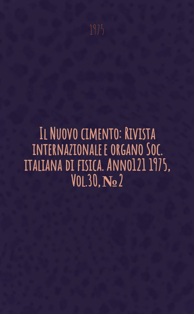 Il Nuovo cimento : Rivista internazionale e organo Soc. italiana di fisica. Anno121 1975, Vol.30, №2