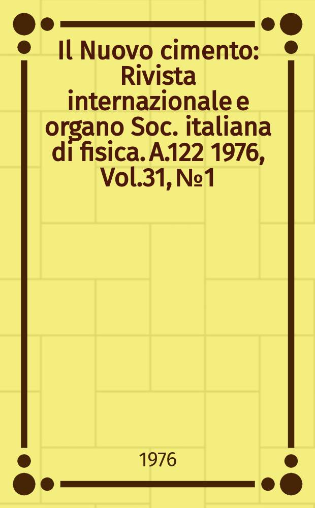 Il Nuovo cimento : Rivista internazionale e organo Soc. italiana di fisica. A.122 1976, Vol.31, №1