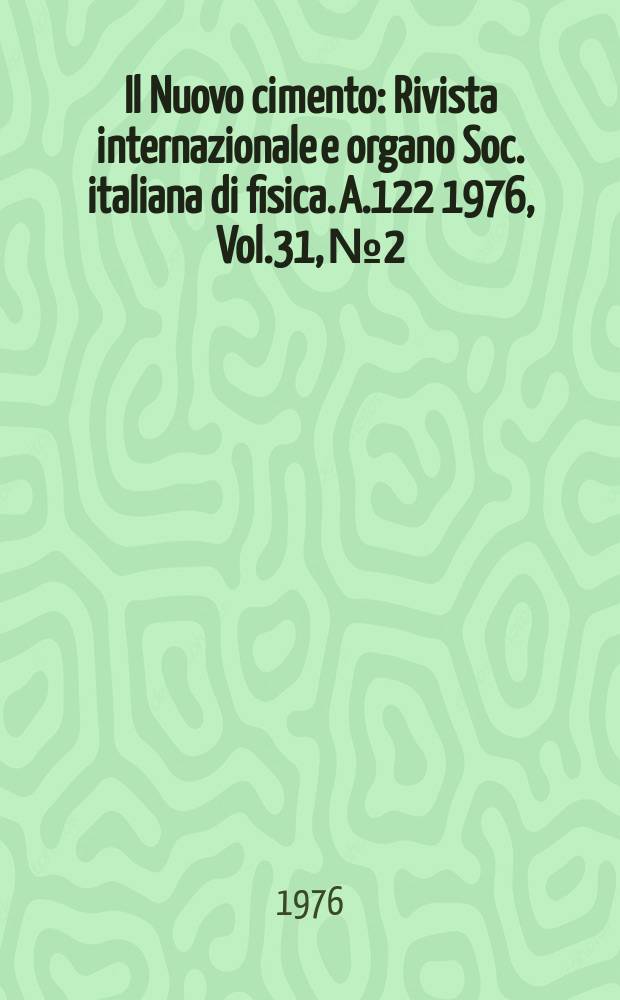 Il Nuovo cimento : Rivista internazionale e organo Soc. italiana di fisica. A.122 1976, Vol.31, №2