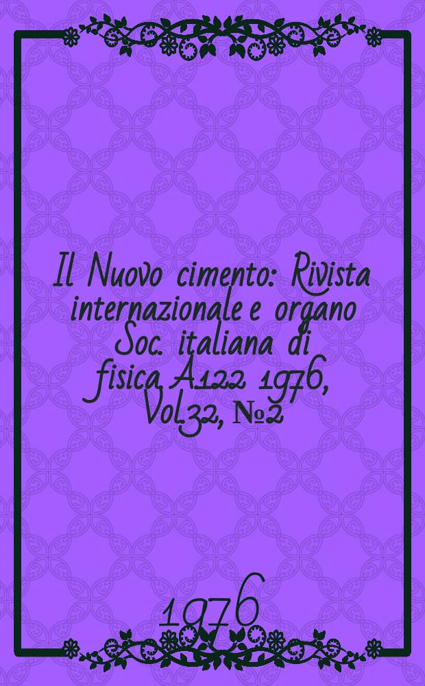Il Nuovo cimento : Rivista internazionale e organo Soc. italiana di fisica. A.122 1976, Vol.32, №2