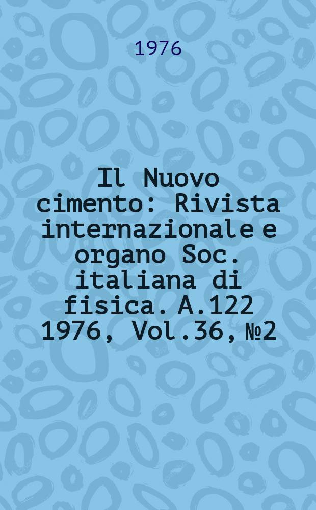 Il Nuovo cimento : Rivista internazionale e organo Soc. italiana di fisica. A.122 1976, Vol.36, №2