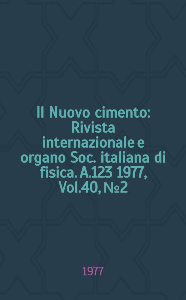 Il Nuovo cimento : Rivista internazionale e organo Soc. italiana di fisica. A.123 1977, Vol.40, №2
