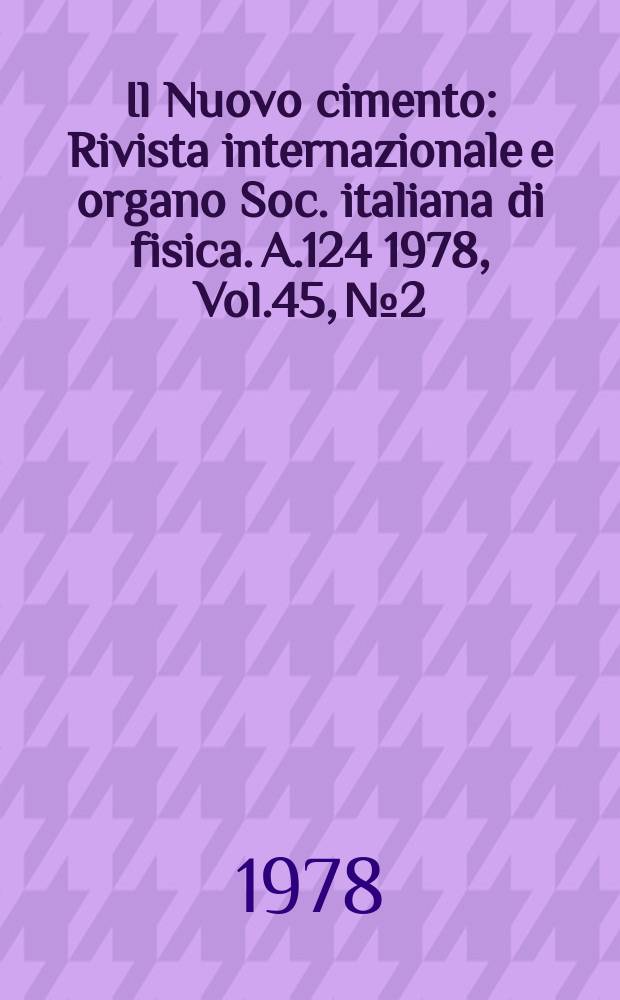 Il Nuovo cimento : Rivista internazionale e organo Soc. italiana di fisica. A.124 1978, Vol.45, №2