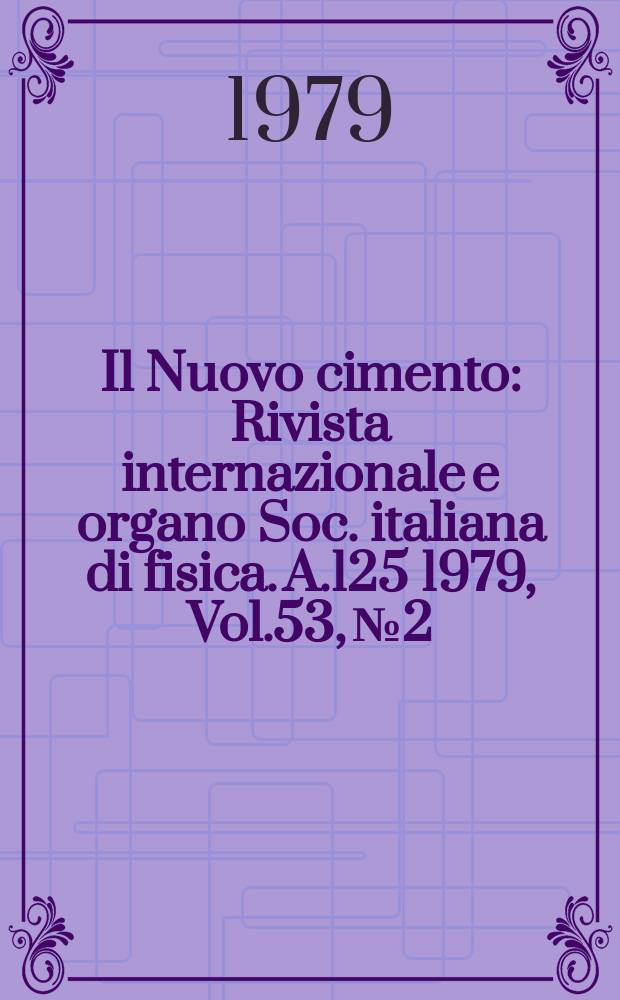 Il Nuovo cimento : Rivista internazionale e organo Soc. italiana di fisica. A.125 1979, Vol.53, №2