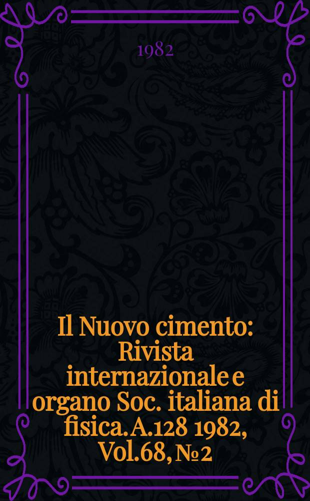 Il Nuovo cimento : Rivista internazionale e organo Soc. italiana di fisica. A.128 1982, Vol.68, №2