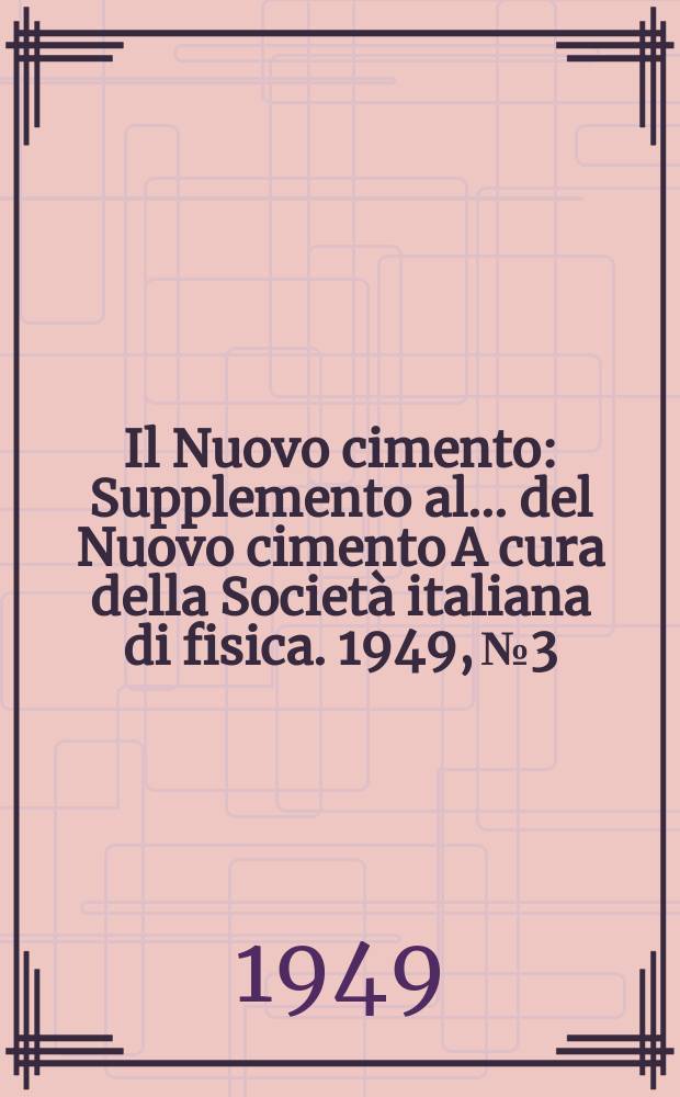 Il Nuovo cimento : Supplemento al ... del Nuovo cimento A cura della Società italiana di fisica. 1949, №3 : Numero dedicato al Congresso internazionale di fisica dei raggi cosmici