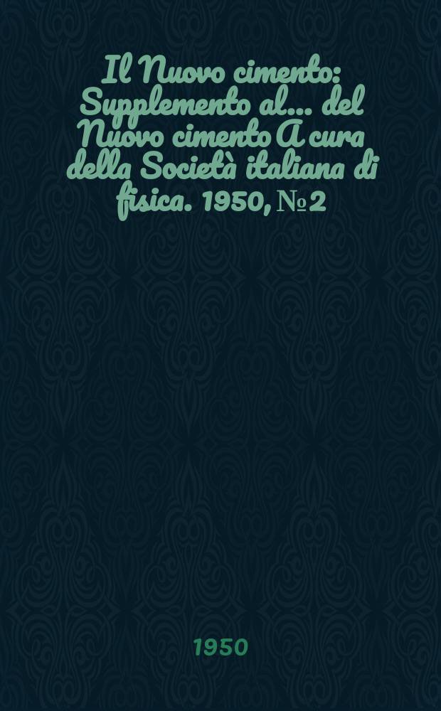 Il Nuovo cimento : Supplemento al ... del Nuovo cimento A cura della Società italiana di fisica. 1950, №2 : Numero dedicato al Convegno internazionale di ultracustica 1950
