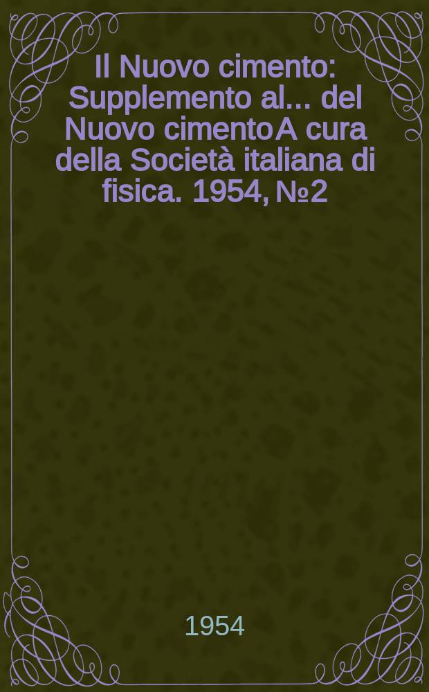 Il Nuovo cimento : Supplemento al ... del Nuovo cimento A cura della Società italiana di fisica. 1954, №2 : Rendiconti del Congresso internazionale sulle particelle instabili pesanti e sugli eventi di alta energia nei raggi cosmici