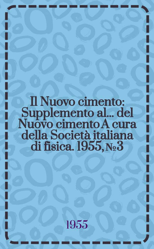 Il Nuovo cimento : Supplemento al ... del Nuovo cimento A cura della Società italiana di fisica. 1955, №3 : XL Congresso nazionale di fisica e Convegno internazionale di studi sull' infrarosso
