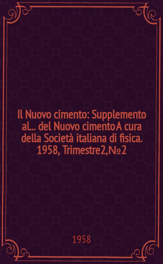 Il Nuovo cimento : Supplemento al ... del Nuovo cimento A cura della Società italiana di fisica. 1958, Trimestre2, №2 : Convegno internazionale sui raggi cosmici organizzato dall' Unione internazionale di fisica con la collaborazione della Società italiana di fisica, Villa Monastero Varenna, sul Lago di Como 21-26 giugno 1957. Rendiconti