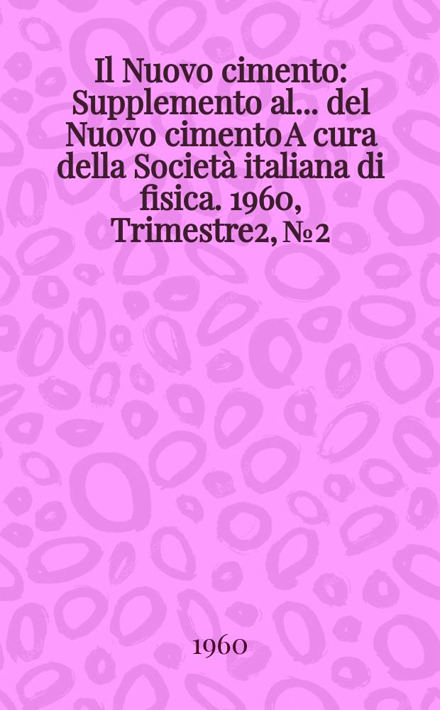 Il Nuovo cimento : Supplemento al ... del Nuovo cimento A cura della Società italiana di fisica. 1960, Trimestre2, №2 : (Note tecniche)