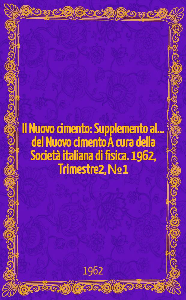 Il Nuovo cimento : Supplemento al ... del Nuovo cimento A cura della Società italiana di fisica. 1962, Trimestre2, №1 : L' Elettrosincrotrone e i laboratori frascati