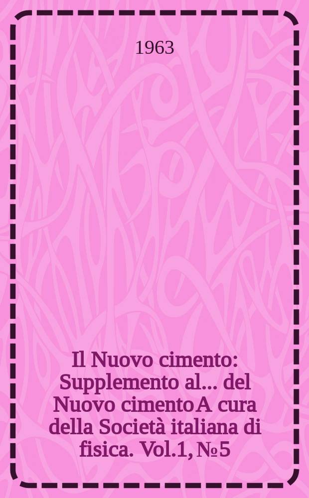 Il Nuovo cimento : Supplemento al ... del Nuovo cimento A cura della Società italiana di fisica. Vol.1, №5