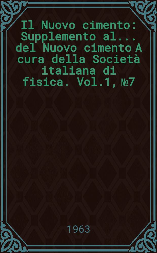 Il Nuovo cimento : Supplemento al ... del Nuovo cimento A cura della Società italiana di fisica. Vol.1, №7