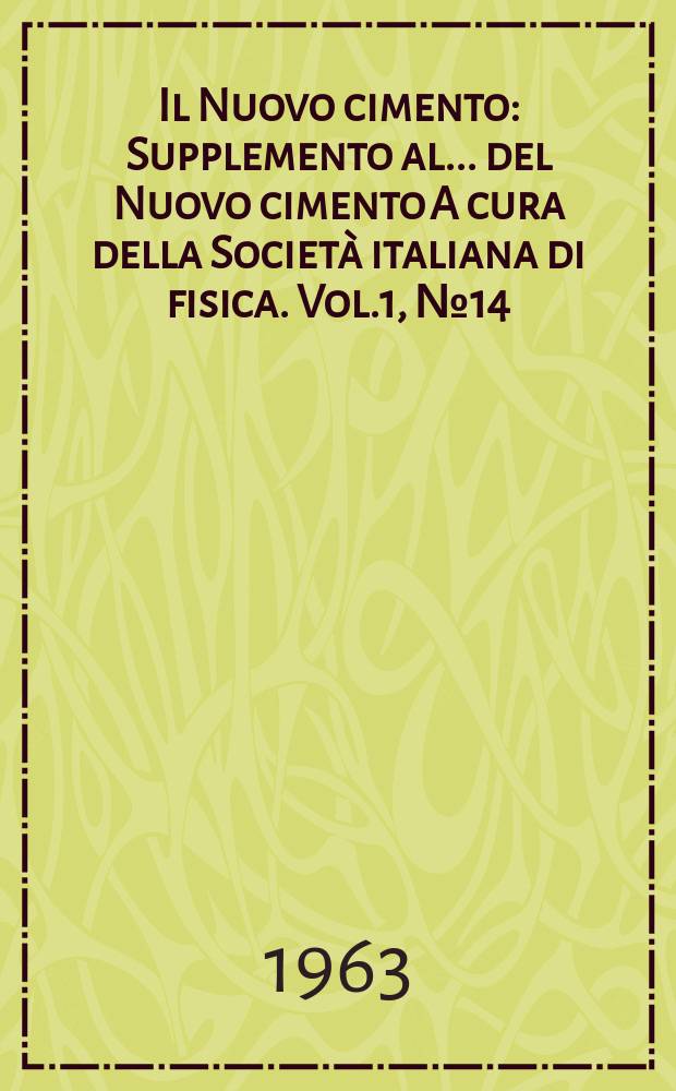 Il Nuovo cimento : Supplemento al ... del Nuovo cimento A cura della Società italiana di fisica. Vol.1, №14