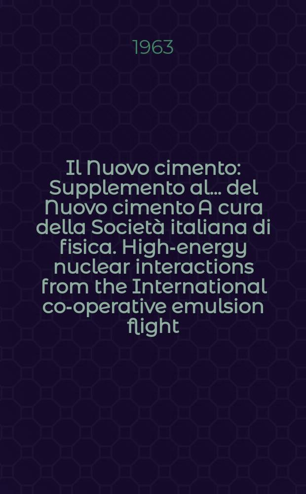 Il Nuovo cimento : Supplemento al ... del Nuovo cimento A cura della Società italiana di fisica. High-energy nuclear interactions from the International co-operative emulsion flight