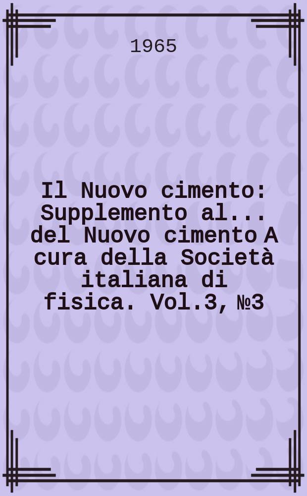 Il Nuovo cimento : Supplemento al ... del Nuovo cimento A cura della Società italiana di fisica. Vol.3, №3